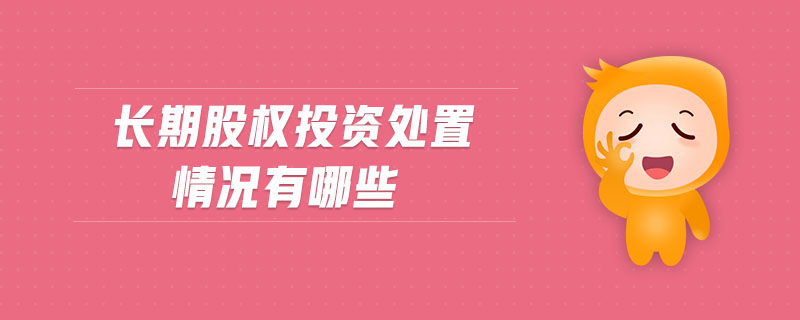 長期股權(quán)投資處置情況有哪些