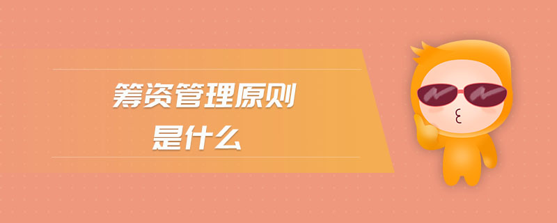 籌資管理原則是什么 籌資管理原則是什么