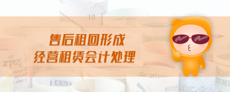 售后租回形成經(jīng)營(yíng)租賃會(huì)計(jì)處理