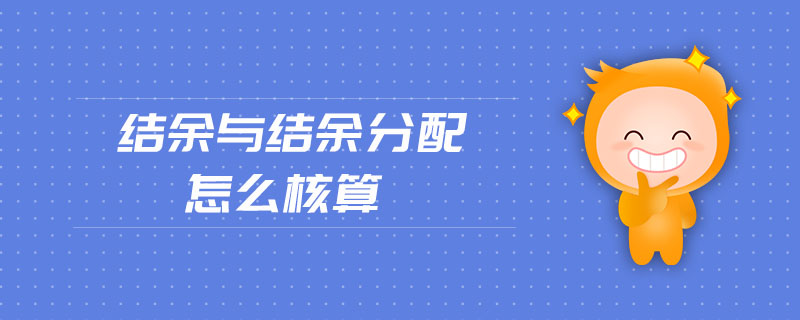 結(jié)余與結(jié)余分配怎么核算 結(jié)余與結(jié)余分配怎么核算