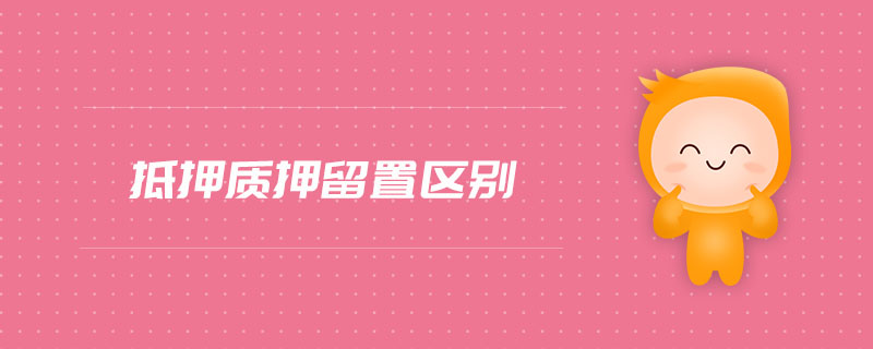 抵押質(zhì)押留置區(qū)別