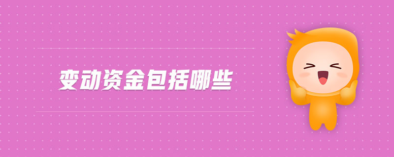 變動(dòng)資金包括哪些 變動(dòng)資金包括哪些