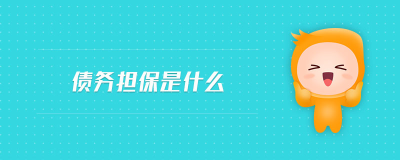 債務(wù)擔(dān)保是什么 債務(wù)擔(dān)保是什么