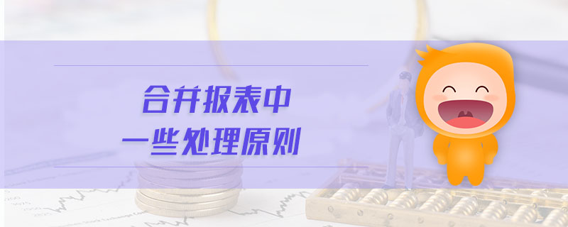 合并報表中一些處理原則 合并報表中一些處理原則