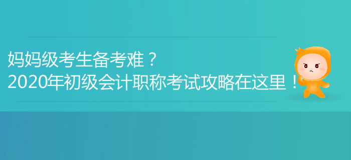 媽媽級考生備考難？2020年初級會計職稱考試攻略在這里！