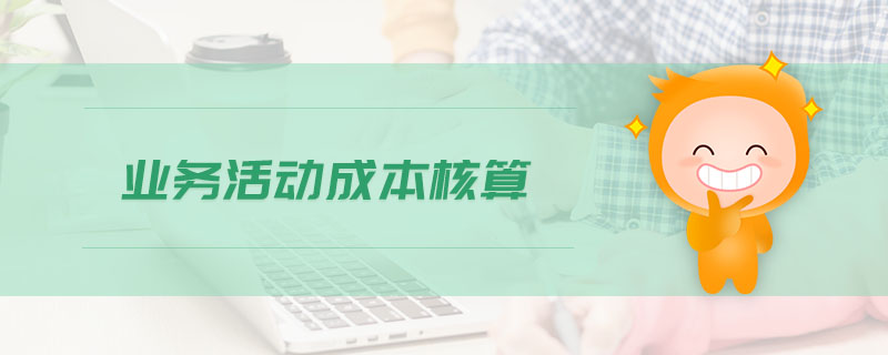 業(yè)務(wù)活動成本核算 業(yè)務(wù)活動成本核算