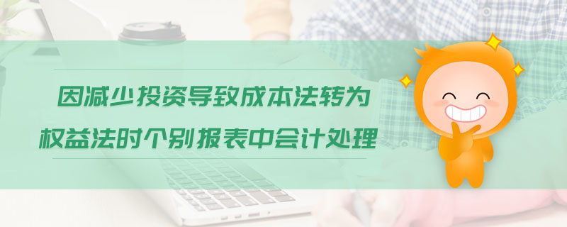因減少投資導(dǎo)致成本法轉(zhuǎn)為權(quán)益法時個別報表中會計處理