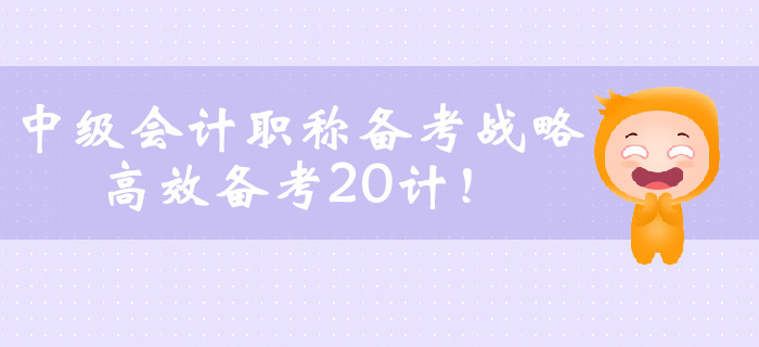 中級(jí)會(huì)計(jì)職稱(chēng)備考戰(zhàn)略，高效備考20計(jì)！