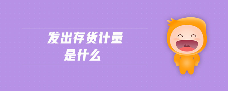 發(fā)出存貨計量是什么