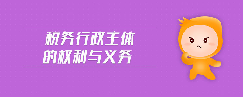稅務(wù)行政主體的權(quán)利與義務(wù)