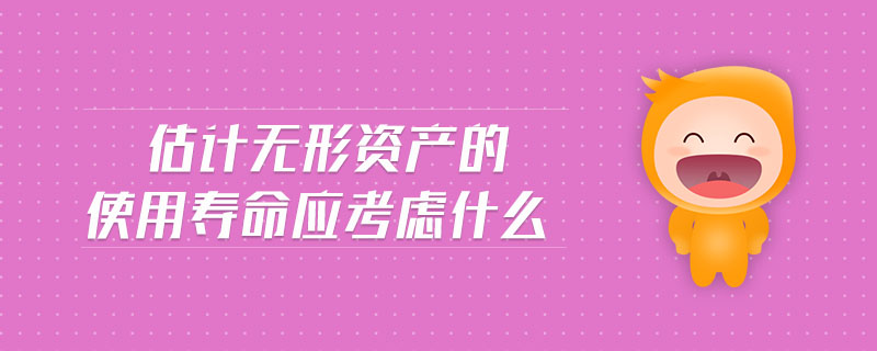 估計無形資產(chǎn)的使用壽命應(yīng)考慮什么
