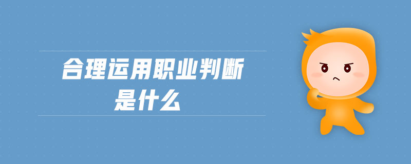 合理運(yùn)用職業(yè)判斷是什么