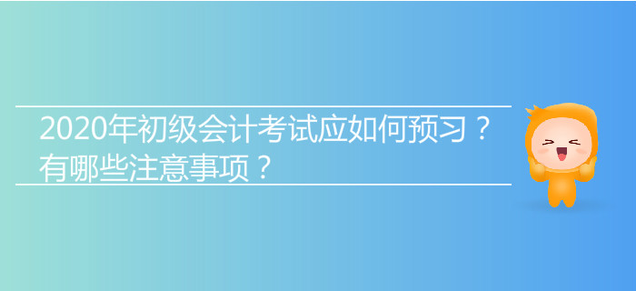 2020年初級會計考試應(yīng)如何預(yù)習(xí)？有哪些注意事項？