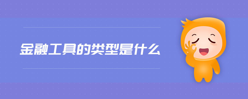 金融工具的類型是什么 金融工具的類型是什么