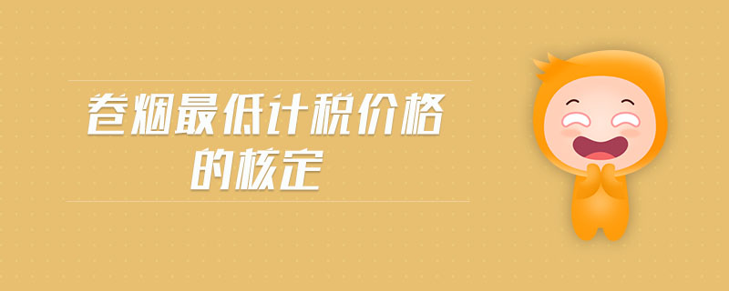 卷煙最低計稅價格的核定 卷煙最低計稅價格的核定