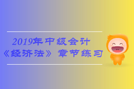 臨考必備！2019年中級(jí)會(huì)計(jì)《經(jīng)濟(jì)法》第六章習(xí)題，火速下載！