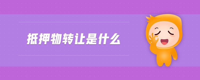 抵押物轉(zhuǎn)讓是什么