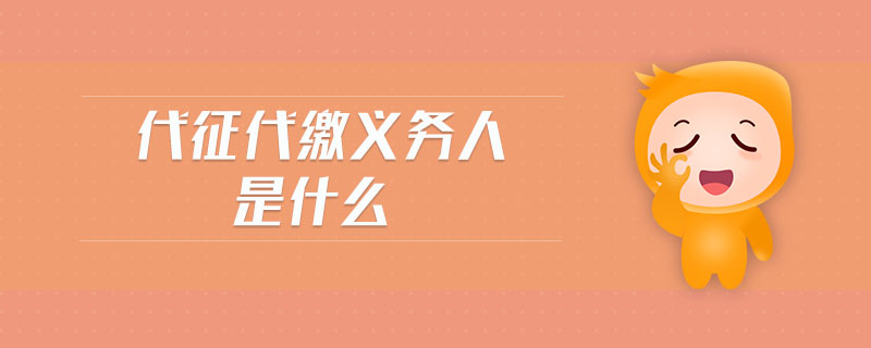 代征代繳義務(wù)人是什么 代征代繳義務(wù)人是什么