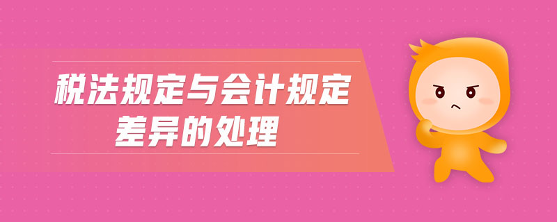 稅法規(guī)定與會(huì)計(jì)規(guī)定差異的處理 稅法規(guī)定與會(huì)計(jì)規(guī)定差異的處理