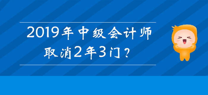 2019年中級會計師取消2年3門？