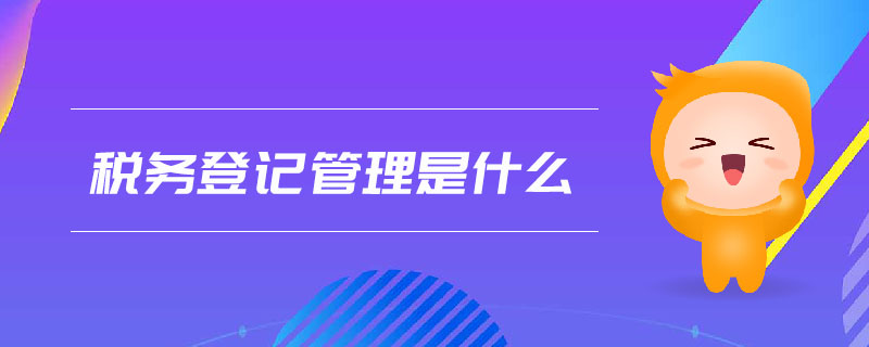稅務(wù)登記管理是什么
