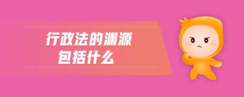 行政法的淵源包括什么 行政法的淵源包括什么