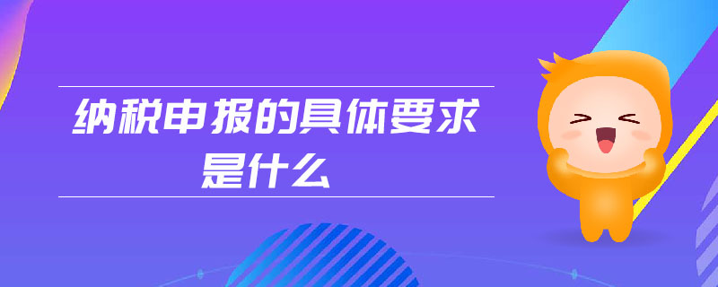 納稅申報(bào)的具體要求是什么