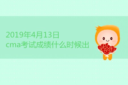 2019年4月13日cma考試成績什么時候出？
