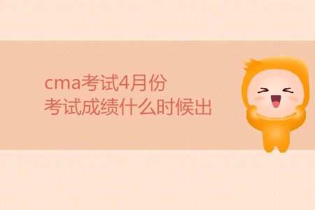 cma考試4月份考試成績什么時候出？