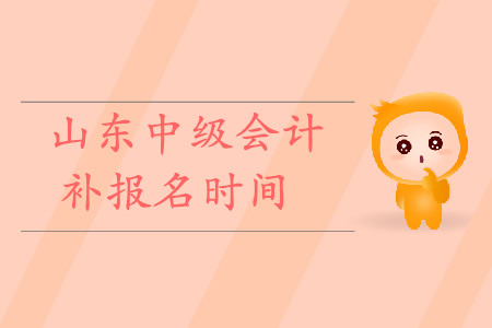 山東中級(jí)會(huì)計(jì)補(bǔ)報(bào)名時(shí)間是什么時(shí)候？快來看！