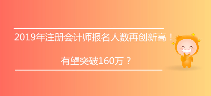 2019年注冊會計師報名人數(shù)再創(chuàng)新高！有望突破160萬？