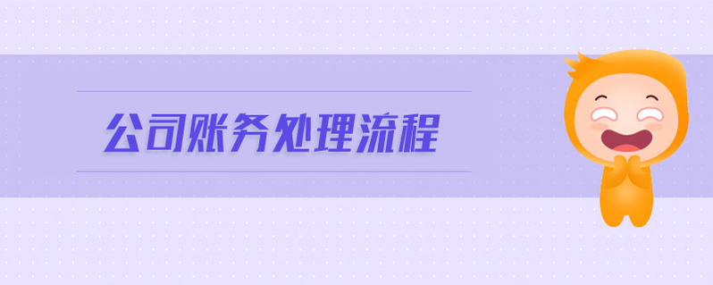 公司賬務(wù)處理流程 公司賬務(wù)處理流程