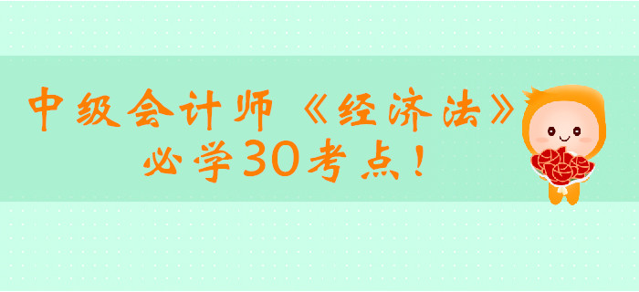 2019年中級(jí)會(huì)計(jì)師《經(jīng)濟(jì)法》必學(xué)30考點(diǎn)！