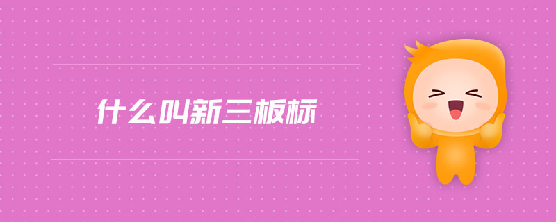 什么叫新三板標(biāo) 什么叫新三板標(biāo)
