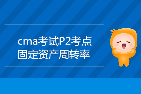 固定資產(chǎn)周轉(zhuǎn)率_CMA考試P2考點