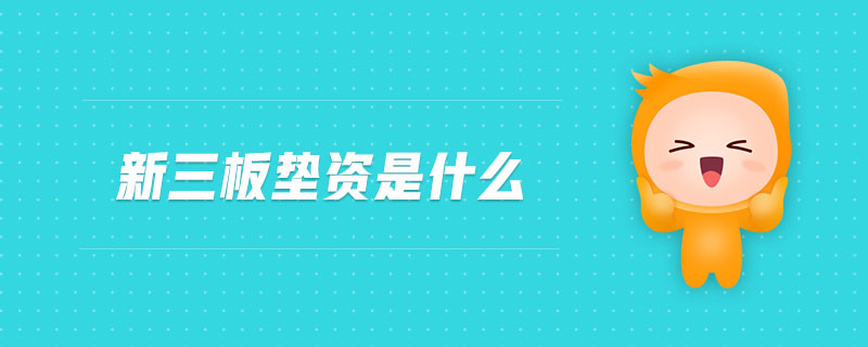 新三板墊資是什么 新三板墊資是什么