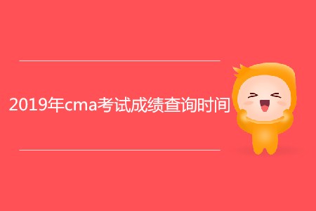 2019年cma考試成績查詢時間公布了嗎 2019年cma考試成績查詢時間公布了嗎