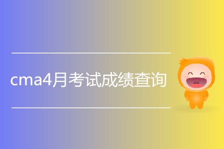 cma4月考試成績查詢什么時候開始