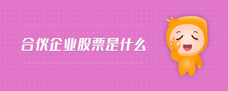 合伙企業(yè)股票是什么 合伙企業(yè)股票是什么