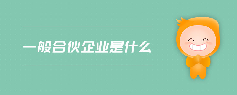 一般合伙企業(yè)是什么 一般合伙企業(yè)是什么