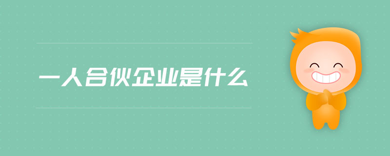一人合伙企業(yè)是什么 一人合伙企業(yè)是什么