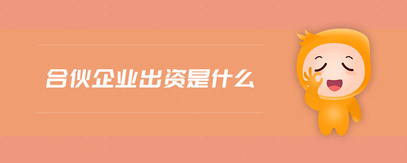 合伙企業(yè)出資是什么 合伙企業(yè)出資是什么