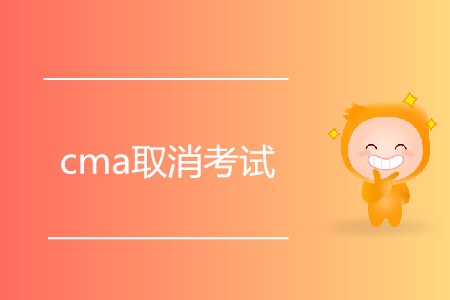 cma取消考試有什么要求嗎？