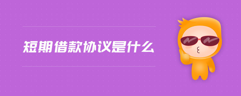 短期借款協(xié)議是什么 短期借款協(xié)議是什么