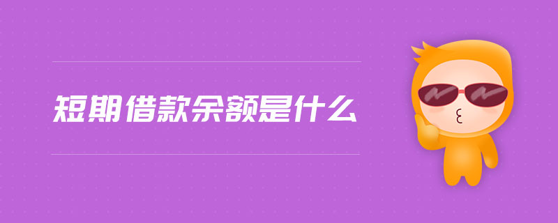 短期借款余額是什么 短期借款余額是什么