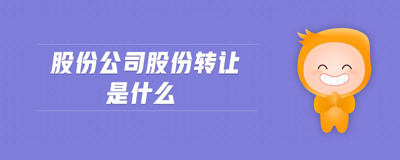 股份公司股份轉(zhuǎn)讓是什么