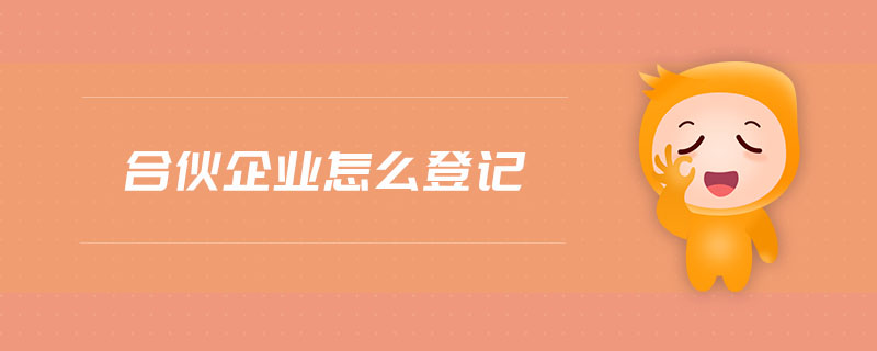 合伙企業(yè)怎么登記 合伙企業(yè)怎么登記