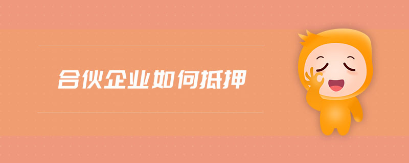 合伙企業(yè)如何抵押 合伙企業(yè)如何抵押