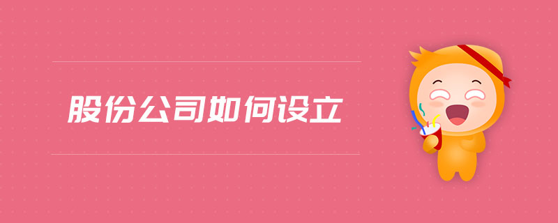 股份公司如何設(shè)立 股份公司如何設(shè)立