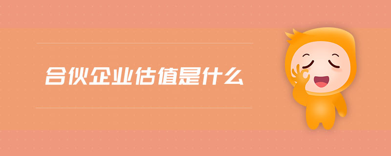 合伙企業(yè)估值是什么